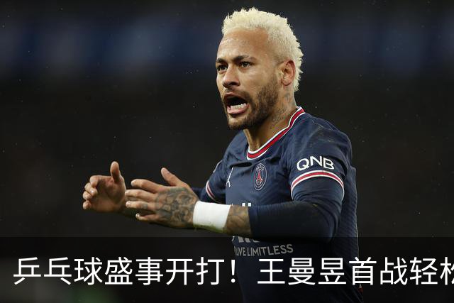乒乓球盛事开打！王曼昱首战轻松过关